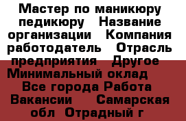 Мастер по маникюру-педикюру › Название организации ­ Компания-работодатель › Отрасль предприятия ­ Другое › Минимальный оклад ­ 1 - Все города Работа » Вакансии   . Самарская обл.,Отрадный г.